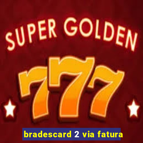 bradescard 2 via fatura